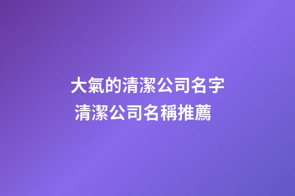 大氣的清潔公司名字 清潔公司名稱推薦-第1張-公司起名-玄機派